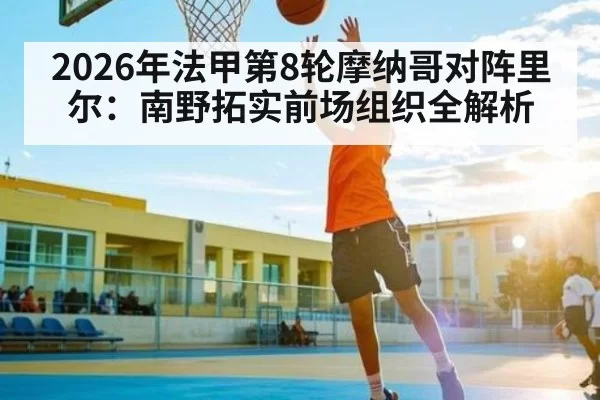 2026年法甲第8轮摩纳哥对阵里尔：南野拓实前场组织全解析