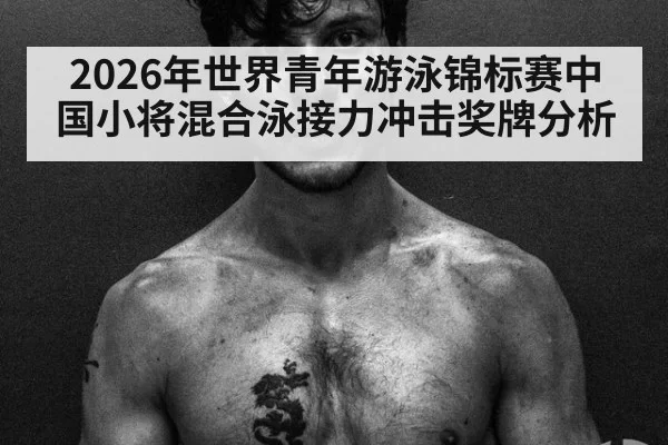 2026年世界青年游泳锦标赛中国小将混合泳接力冲击奖牌分析